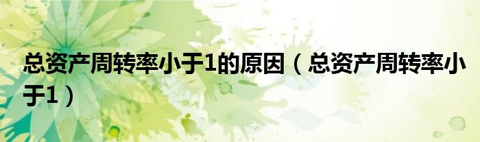 总资产周转率小于1的原因（总资产周转率小于1）