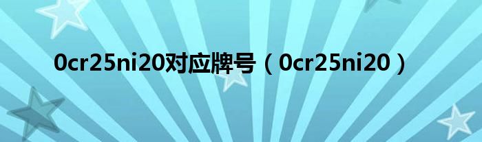 0cr25ni20对应牌号（0cr25ni20）