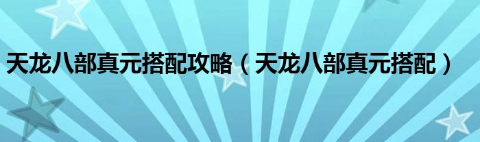 天龙八部真元搭配攻略（天龙八部真元搭配）