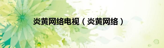 炎黄网络电视（炎黄网络）