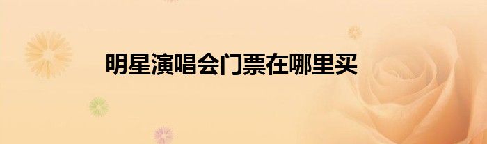 明星演唱会门票在哪里买