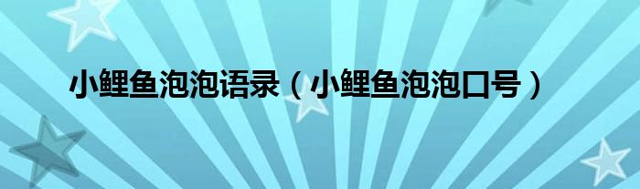 小鲤鱼泡泡语录（小鲤鱼泡泡口号）