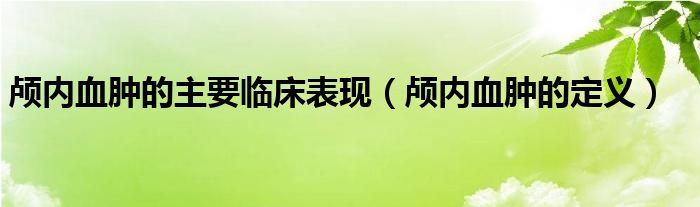 颅内血肿的主要临床表现（颅内血肿的定义）