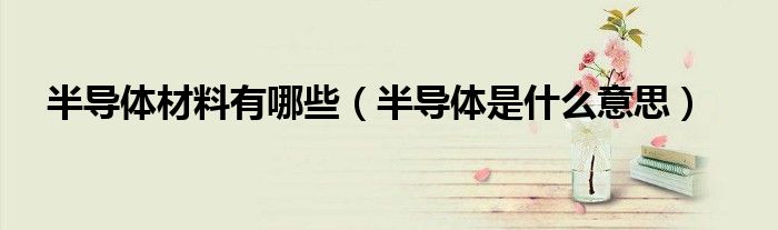 半导体材料有哪些（半导体是什么意思）