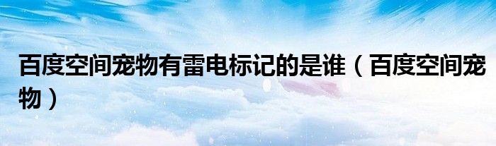 百度空间宠物有雷电标记的是谁（百度空间宠物）