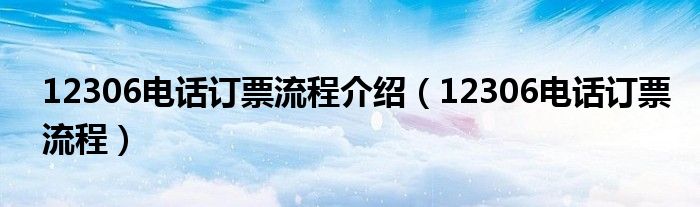 12306电话订票流程介绍（12306电话订票流程）