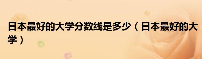 日本最好的大学分数线是多少（日本最好的大学）