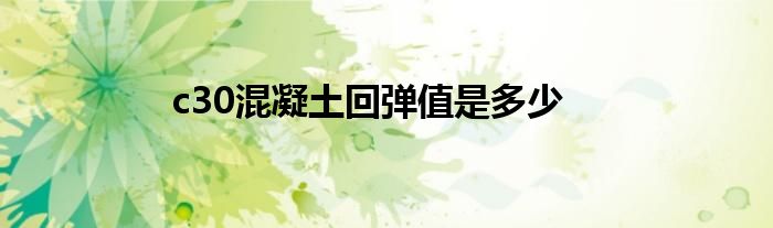c30混凝土回弹值是多少