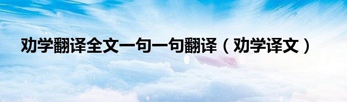 劝学翻译全文一句一句翻译（劝学译文）