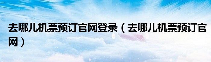 去哪儿机票预订官网登录（去哪儿机票预订官网）