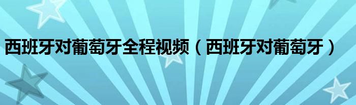 西班牙对葡萄牙全程视频（西班牙对葡萄牙）