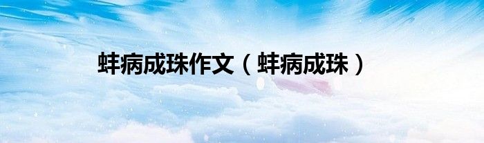 蚌病成珠作文（蚌病成珠）
