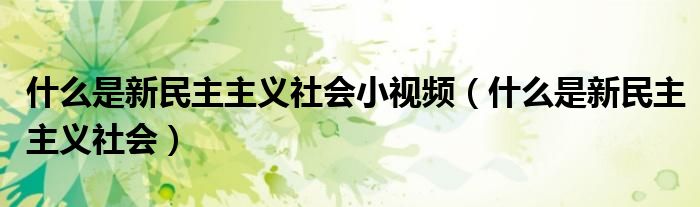 什么是新民主主义社会小视频（什么是新民主主义社会）