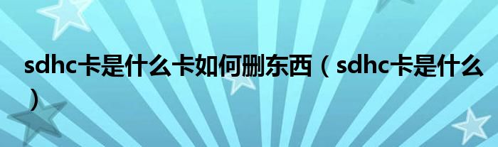 sdhc卡是什么卡如何删东西（sdhc卡是什么）