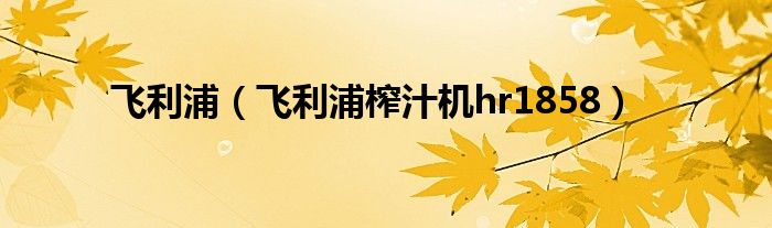 飞利浦（飞利浦榨汁机hr1858）