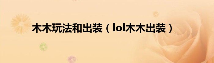 木木玩法和出装（lol木木出装）