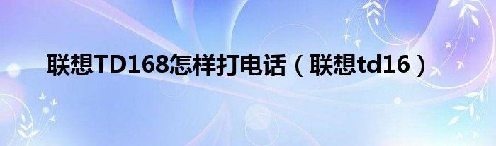 联想TD168怎样打电话（联想td16）