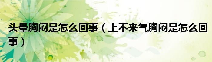 头晕胸闷是怎么回事（上不来气胸闷是怎么回事）