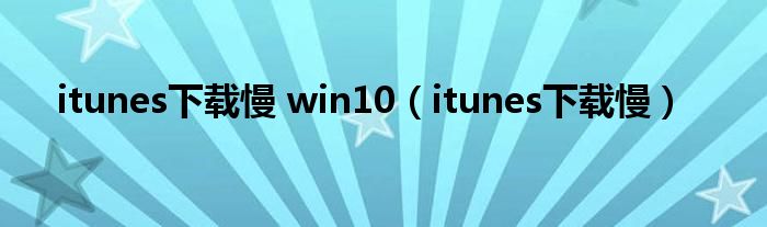 itunes下载慢 win10（itunes下载慢）