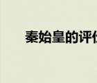 秦始皇的评价300字（秦始皇的评价）