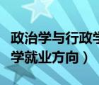 政治学与行政学就业方向女生（政治学与行政学就业方向）