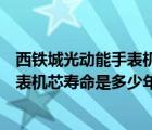 西铁城光动能手表机芯哪个型号好（请问西铁城光动能的手表机芯寿命是多少年）