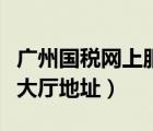 广州国税网上服务大厅（广州国税局网上办税大厅地址）