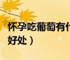 怀孕吃葡萄有什么好处吗（怀孕吃葡萄有什么好处）