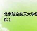 北京航空航天大学研究生院排名（北京航天航空大学研究生院）