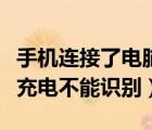 手机连接了电脑只能充电（手机连接电脑只能充电不能识别）