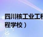 四川核工业工程学校联系方式（四川核工业工程学校）