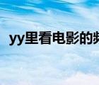 yy里看电影的频道多少（看电影的yy频道）