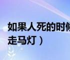 如果人死的时候真的有走马灯的环节（人死前走马灯）