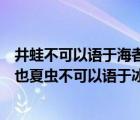 井蛙不可以语于海者拘于虚也（井蛙不可以语于海者拘于虚也夏虫不可以语于冰者笃于时）