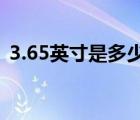 3.65英寸是多少厘米（6 5英寸是多少厘米）