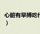 心脏有早搏吃什么药（心脏早搏吃什么药最好）
