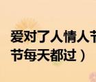 爱对了人情人节每天都过图片（爱对了人情人节每天都过）