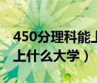 450分理科能上什么大学山东（450分理科能上什么大学）