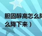 胆固醇高怎么降下来吃什么食物（胆固醇高怎么降下来）
