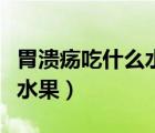 胃溃疡吃什么水果有助于恢复（胃溃疡吃什么水果）