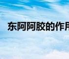 东阿阿胶的作用和功效（东阿阿胶的作用）