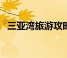 三亚湾旅游攻略自由行（三亚湾旅游攻略）
