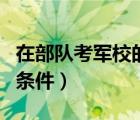 在部队考军校的条件和要求（在部队考军校的条件）