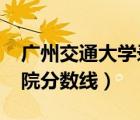 广州交通大学录取分数线2022（广州城建学院分数线）