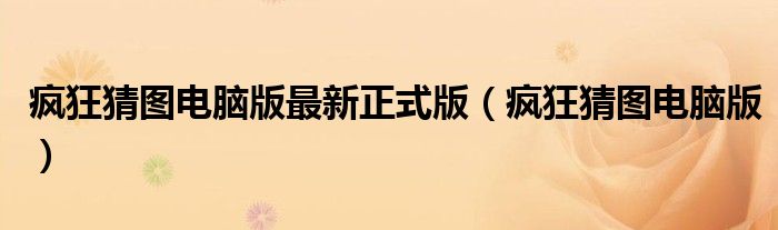 疯狂猜图电脑版最新正式版（疯狂猜图电脑版）