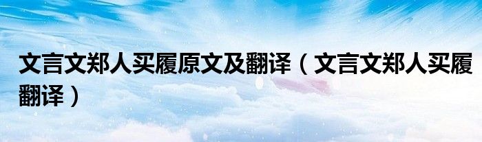 文言文郑人买履原文及翻译（文言文郑人买履翻译）