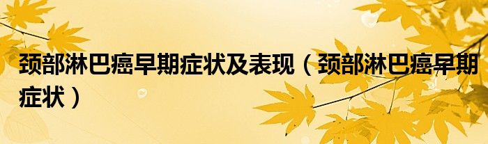 颈部淋巴癌早期症状及表现（颈部淋巴癌早期症状）