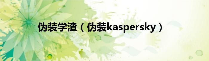伪装学渣（伪装kaspersky）