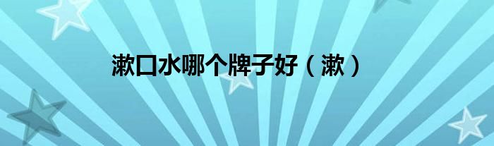 漱口水哪个牌子好（漱）