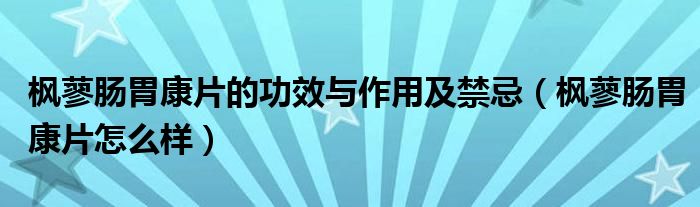 枫蓼肠胃康片的功效与作用及禁忌（枫蓼肠胃康片怎么样）